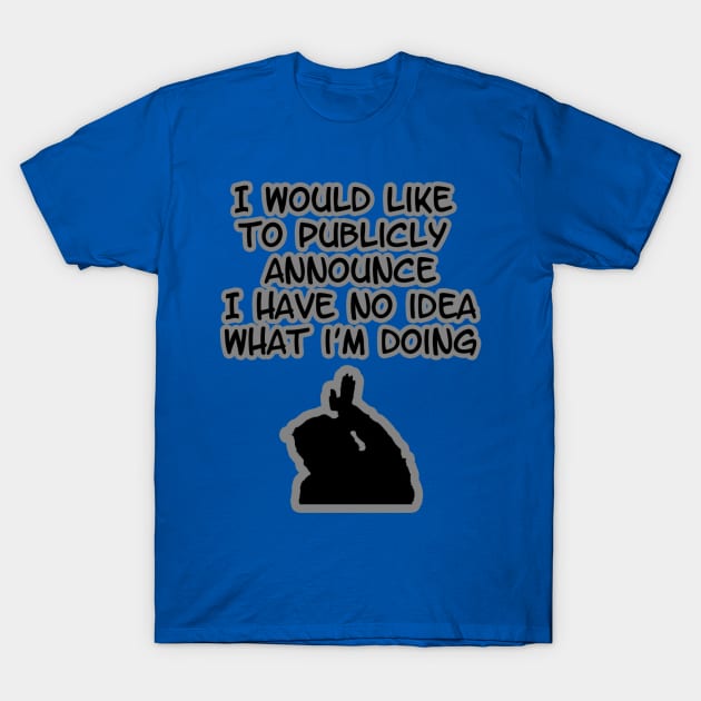 I would like to publicly announce I have no Idea what I'm doing T-Shirt by humourshirts